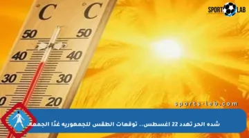 شدة الحر تهدد 22 أغسطس.. توقعات الطقس للجمهورية غدًا الجمعة